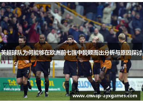 英超球队为何能够在欧洲前七强中脱颖而出分析与原因探讨