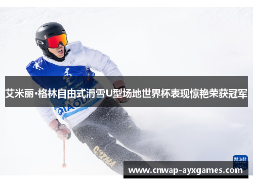 艾米丽·格林自由式滑雪U型场地世界杯表现惊艳荣获冠军