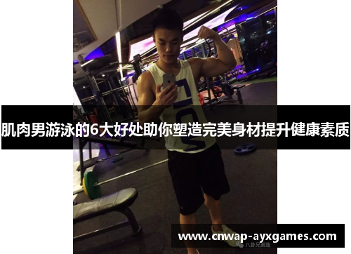 肌肉男游泳的6大好处助你塑造完美身材提升健康素质