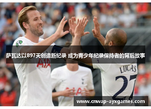萨瓦达以897天创造新纪录 成为青少年纪录保持者的背后故事