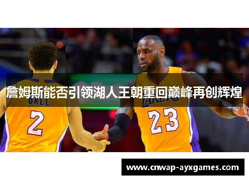 詹姆斯能否引领湖人王朝重回巅峰再创辉煌