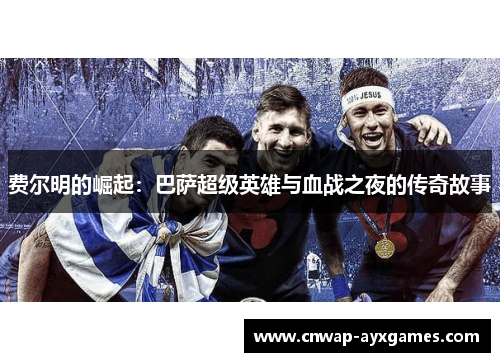 费尔明的崛起：巴萨超级英雄与血战之夜的传奇故事