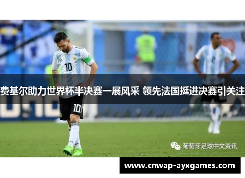 费基尔助力世界杯半决赛一展风采 领先法国挺进决赛引关注