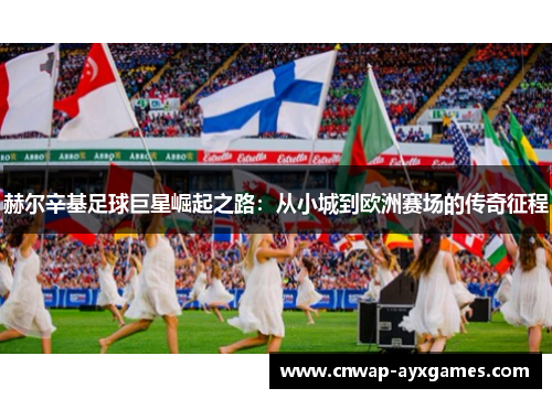 赫尔辛基足球巨星崛起之路：从小城到欧洲赛场的传奇征程