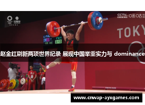 赵金红刷新两项世界纪录 展现中国举重实力与 dominance 赵金红刷新两项世界纪录 展现中国举重实力与 dominance