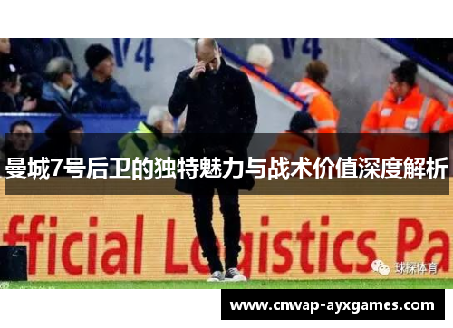 曼城7号后卫的独特魅力与战术价值深度解析