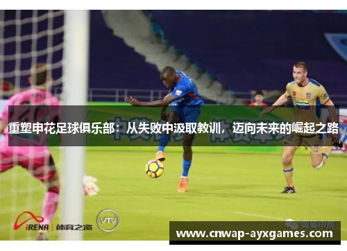 重塑申花足球俱乐部：从失败中汲取教训，迈向未来的崛起之路