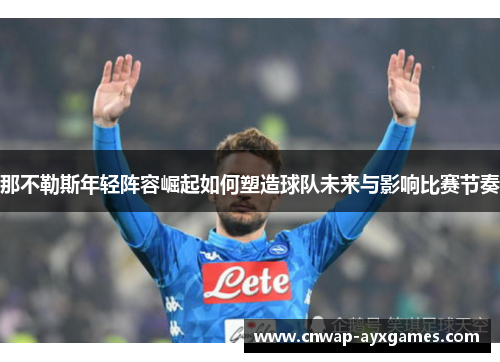 那不勒斯年轻阵容崛起如何塑造球队未来与影响比赛节奏