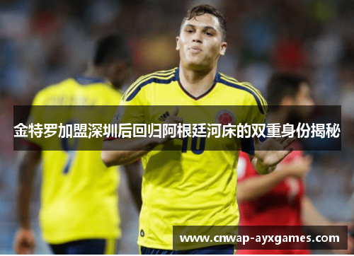 金特罗加盟深圳后回归阿根廷河床的双重身份揭秘