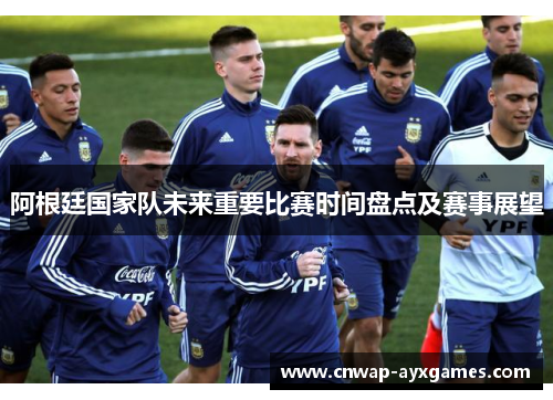 阿根廷国家队未来重要比赛时间盘点及赛事展望