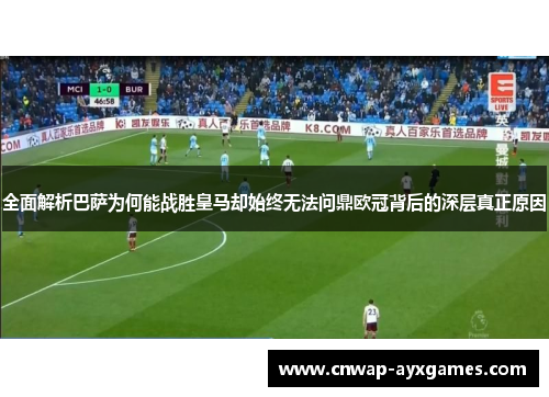 全面解析巴萨为何能战胜皇马却始终无法问鼎欧冠背后的深层真正原因 全面解析巴萨为何能战胜皇马却始终无法问鼎欧冠背后的深层真正原因