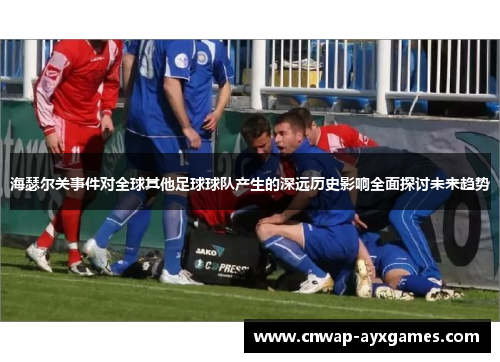 海瑟尔关事件对全球其他足球球队产生的深远历史影响全面探讨未来趋势 海瑟尔关事件对全球其他足球球队产生的深远历史影响全面探讨未来趋势