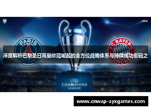 深度解析巴黎圣日耳曼欧冠崛起的全方位战略体系与持续成功密码之 深度解析巴黎圣日耳曼欧冠崛起的全方位战略体系与持续成功密码之