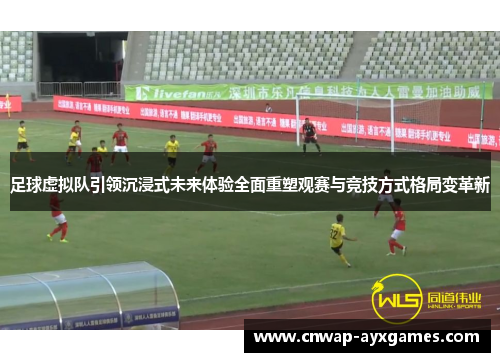 足球虚拟队引领沉浸式未来体验全面重塑观赛与竞技方式格局变革新 足球虚拟队引领沉浸式未来体验全面重塑观赛与竞技方式格局变革新