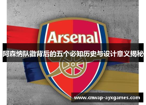 阿森纳队徽背后的五个必知历史与设计意义揭秘