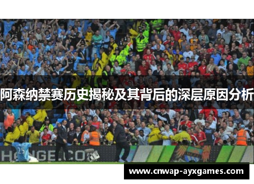 阿森纳禁赛历史揭秘及其背后的深层原因分析