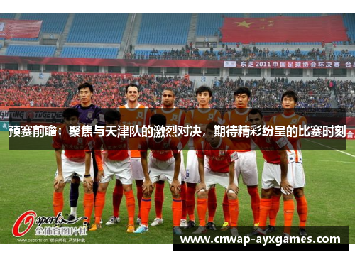 预赛前瞻：聚焦与天津队的激烈对决，期待精彩纷呈的比赛时刻