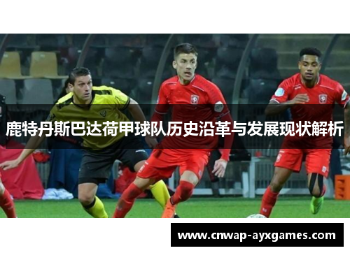 鹿特丹斯巴达荷甲球队历史沿革与发展现状解析