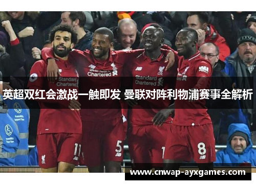 英超双红会激战一触即发 曼联对阵利物浦赛事全解析 英超双红会激战一触即发 曼联对阵利物浦赛事全解析