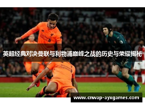 英超经典对决曼联与利物浦巅峰之战的历史与荣耀揭秘