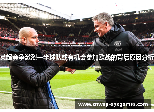 英超竞争激烈一半球队或有机会参加欧战的背后原因分析