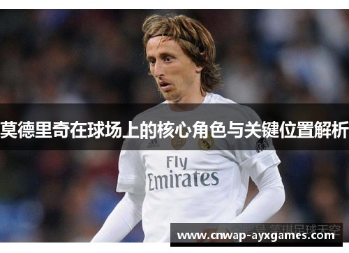 莫德里奇在球场上的核心角色与关键位置解析