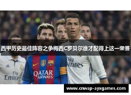 西甲历史最佳阵容之争梅西C罗贝尔谁才配得上这一荣誉