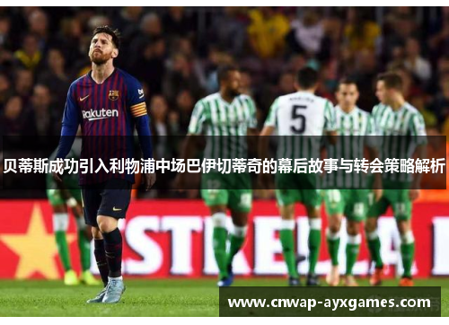 贝蒂斯成功引入利物浦中场巴伊切蒂奇的幕后故事与转会策略解析