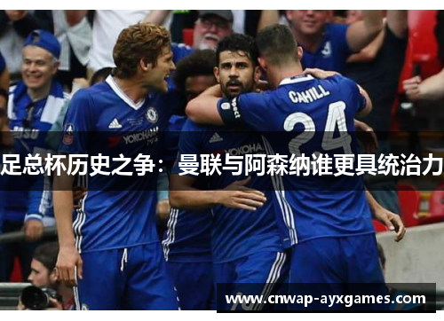 足总杯历史之争：曼联与阿森纳谁更具统治力
