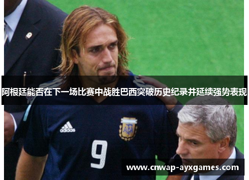 阿根廷能否在下一场比赛中战胜巴西突破历史纪录并延续强势表现
