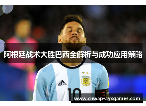 阿根廷战术大胜巴西全解析与成功应用策略
