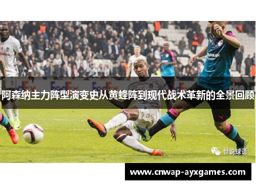 阿森纳主力阵型演变史从黄蜂阵到现代战术革新的全景回顾 阿森纳主力阵型演变史从黄蜂阵到现代战术革新的全景回顾