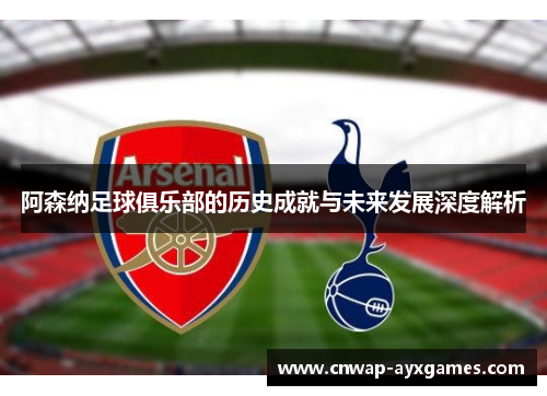 阿森纳足球俱乐部的历史成就与未来发展深度解析 阿森纳足球俱乐部的历史成就与未来发展深度解析