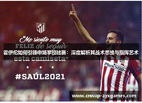 霍伊伦如何引领中场掌控比赛:深度解析其战术思维与指挥艺术 霍伊伦如何引领中场掌控比赛:深度解析其战术思维与指挥艺术