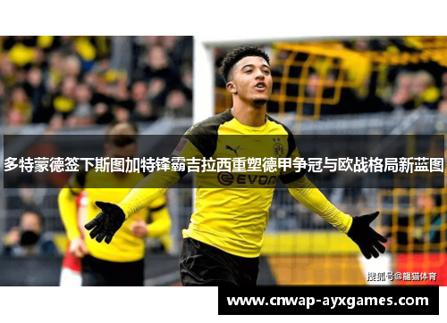 多特蒙德签下斯图加特锋霸吉拉西重塑德甲争冠与欧战格局新蓝图 多特蒙德签下斯图加特锋霸吉拉西重塑德甲争冠与欧战格局新蓝图