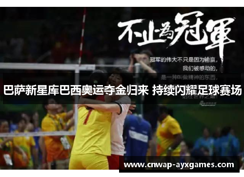 巴萨新星库巴西奥运夺金归来 持续闪耀足球赛场