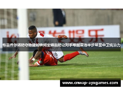 布翁乔尔诺防守稳健如铁闸坐镇后防让对手难越雷池半步尽显中卫统治力