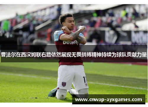 曹法尔在西汉姆联右路依然展现无畏拼搏精神持续为球队贡献力量 曹法尔在西汉姆联右路依然展现无畏拼搏精神持续为球队贡献力量