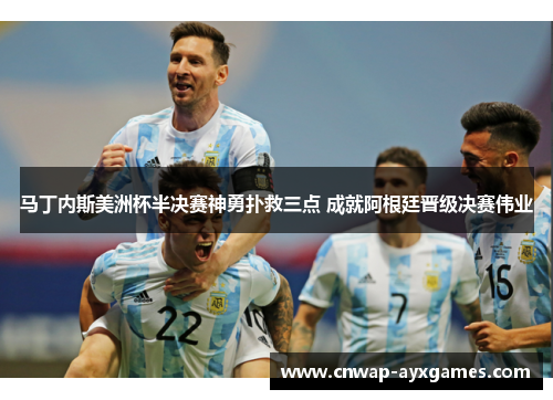 马丁内斯美洲杯半决赛神勇扑救三点 成就阿根廷晋级决赛伟业 马丁内斯美洲杯半决赛神勇扑救三点 成就阿根廷晋级决赛伟业