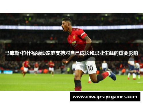 马库斯·拉什福德谈家庭支持对自己成长和职业生涯的重要影响