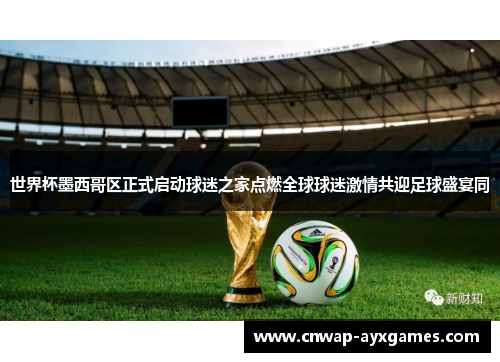 世界杯墨西哥区正式启动球迷之家点燃全球球迷激情共迎足球盛宴同