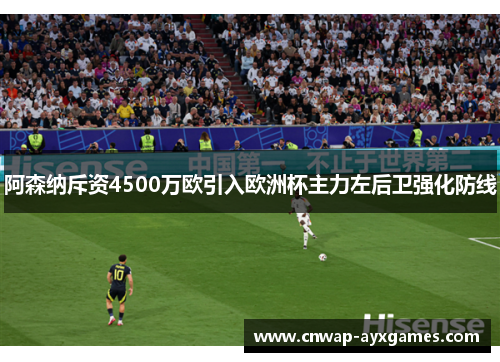 阿森纳斥资4500万欧引入欧洲杯主力左后卫强化防线 阿森纳斥资4500万欧引入欧洲杯主力左后卫强化防线