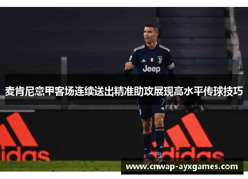 麦肯尼意甲客场连续送出精准助攻展现高水平传球技巧 麦肯尼意甲客场连续送出精准助攻展现高水平传球技巧