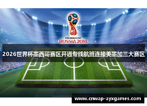 2026世界杯墨西哥赛区开通专线航班连接美墨加三大赛区
