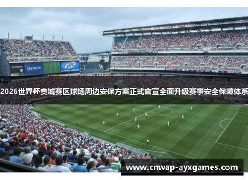 2026世界杯费城赛区球场周边安保方案正式官宣全面升级赛事安全保障体系 2026世界杯费城赛区球场周边安保方案正式官宣全面升级赛事安全保障体系