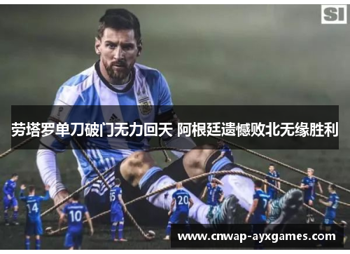 劳塔罗单刀破门无力回天 阿根廷遗憾败北无缘胜利