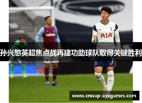 孙兴慜英超焦点战再建功助球队取得关键胜利